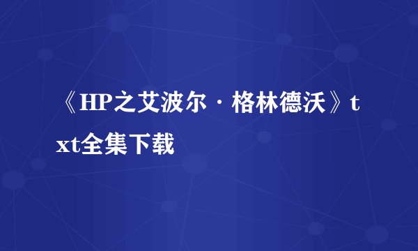 《HP之艾波尔·格林德沃》txt全集下载