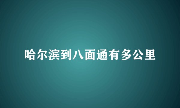 哈尔滨到八面通有多公里