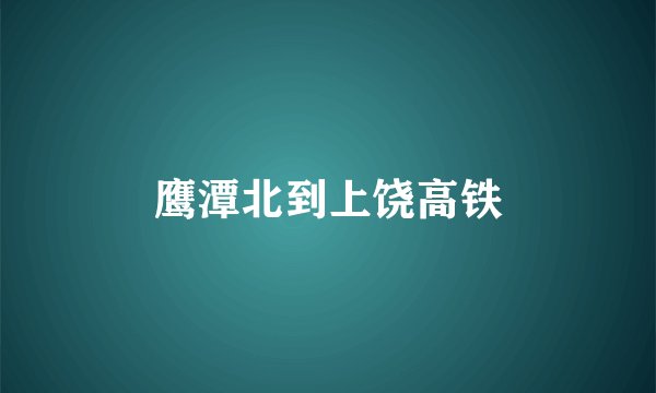 鹰潭北到上饶高铁