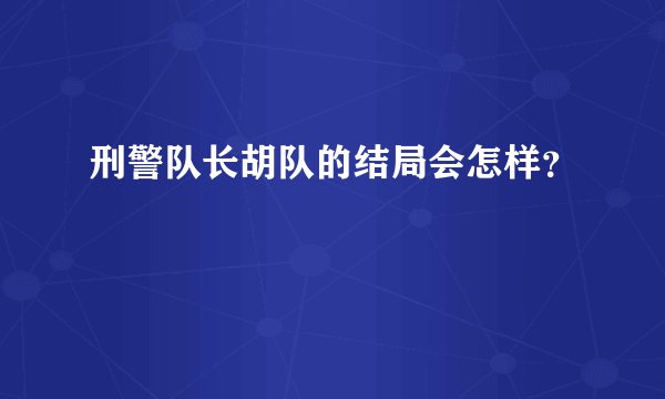 刑警队长胡队的结局会怎样？