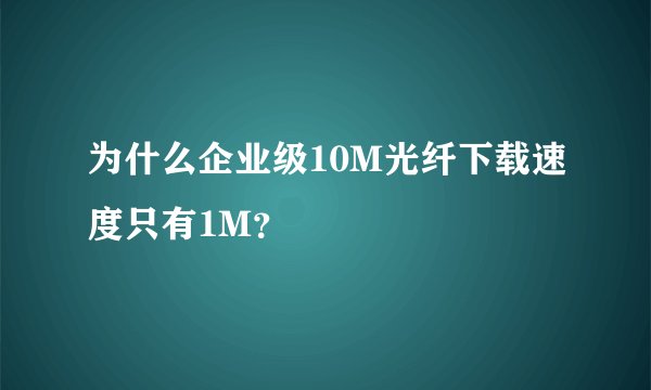 为什么企业级10M光纤下载速度只有1M?