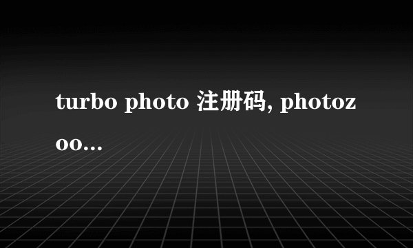 turbo photo 注册码, photozoom8注册码
