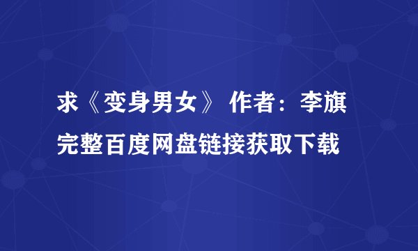 求《变身男女》 作者：李旗完整百度网盘链接获取下载
