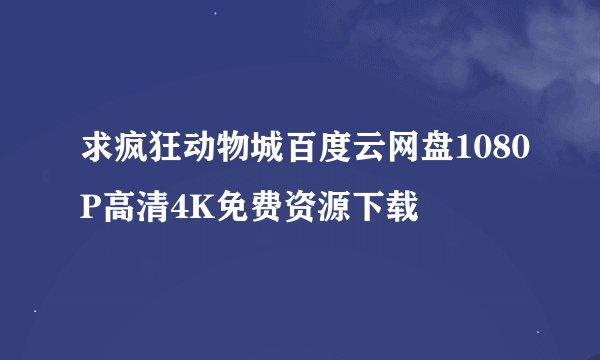 求疯狂动物城百度云网盘1080P高清4K免费资源下载
