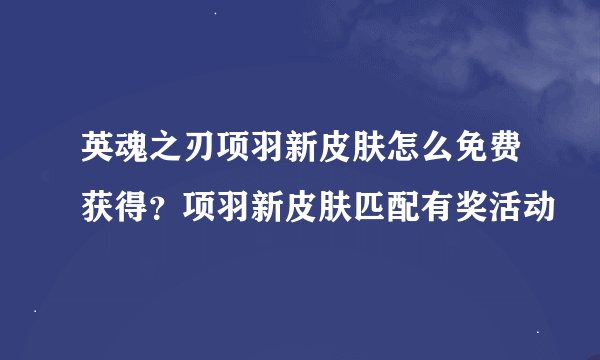 英魂之刃项羽新皮肤怎么免费获得？项羽新皮肤匹配有奖活动