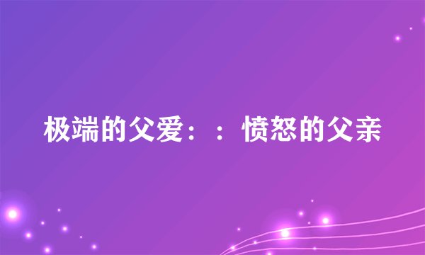 极端的父爱：：愤怒的父亲