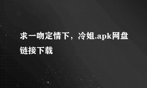 求一吻定情下，冷姐.apk网盘链接下载