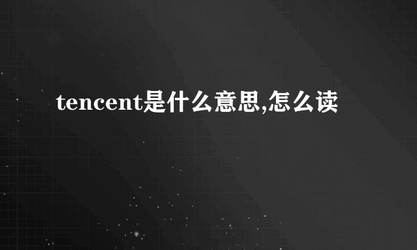 tencent是什么意思,怎么读