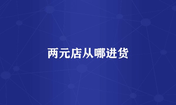 两元店从哪进货