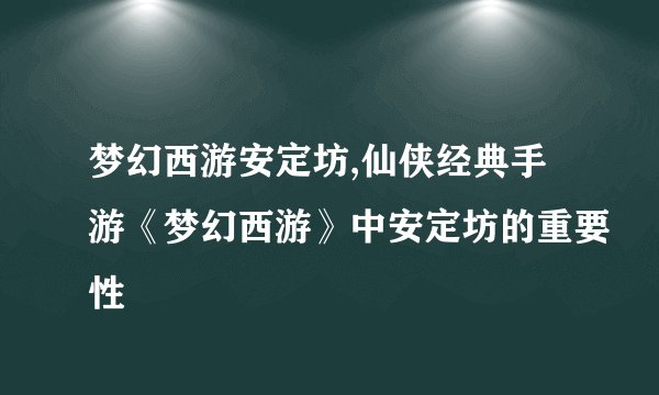 梦幻西游安定坊,仙侠经典手游《梦幻西游》中安定坊的重要性
