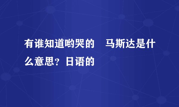 有谁知道哟哭的尅马斯达是什么意思?日语的