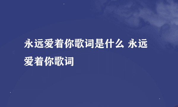 永远爱着你歌词是什么 永远爱着你歌词