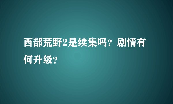 西部荒野2是续集吗？剧情有何升级？