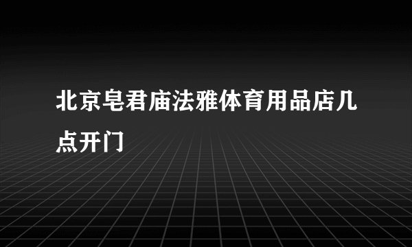 北京皂君庙法雅体育用品店几点开门