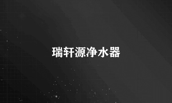瑞轩源净水器