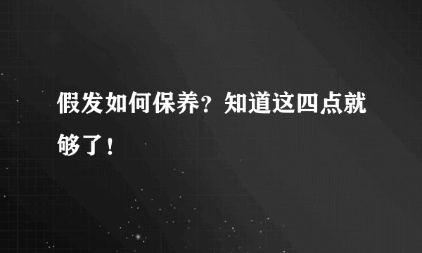 假发如何保养？知道这四点就够了！