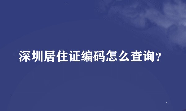 深圳居住证编码怎么查询？