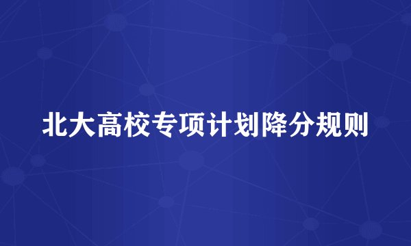 北大高校专项计划降分规则