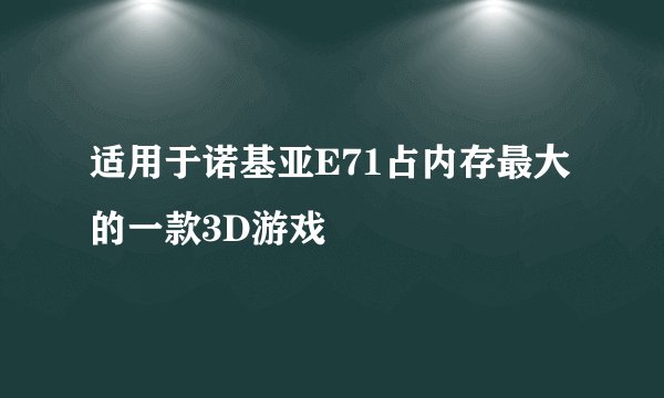 适用于诺基亚E71占内存最大的一款3D游戏
