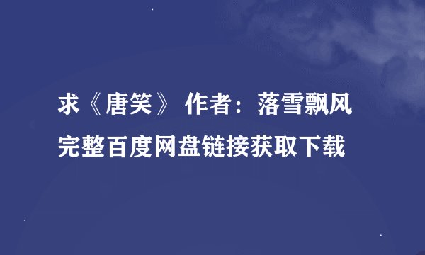 求《唐笑》 作者：落雪飘风完整百度网盘链接获取下载