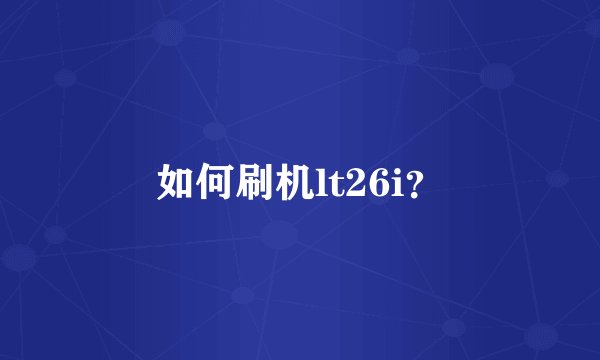 如何刷机lt26i？