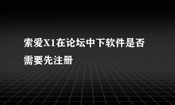 索爱X1在论坛中下软件是否需要先注册