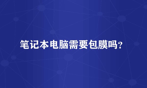 笔记本电脑需要包膜吗？