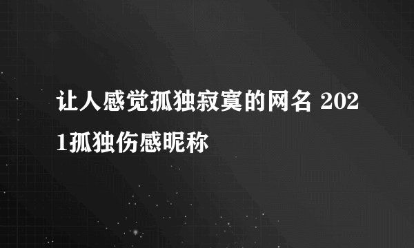 让人感觉孤独寂寞的网名 2021孤独伤感昵称