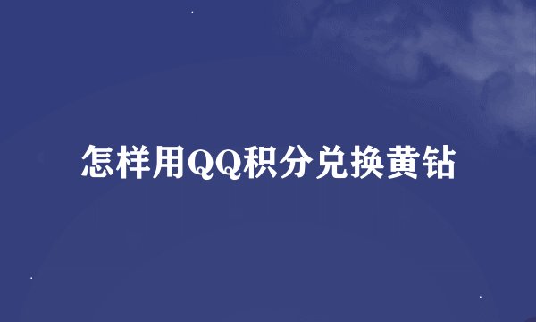 怎样用QQ积分兑换黄钻