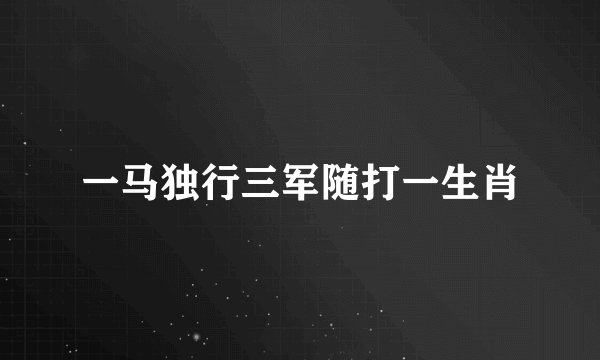 一马独行三军随打一生肖