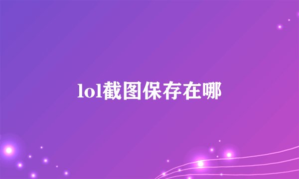 lol截图保存在哪
