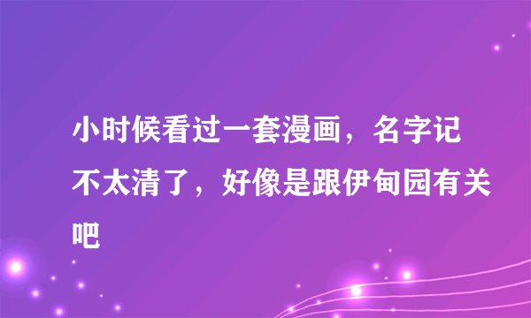 小时候看过一套漫画,名字记不太清了,好像是跟伊甸园有关吧
