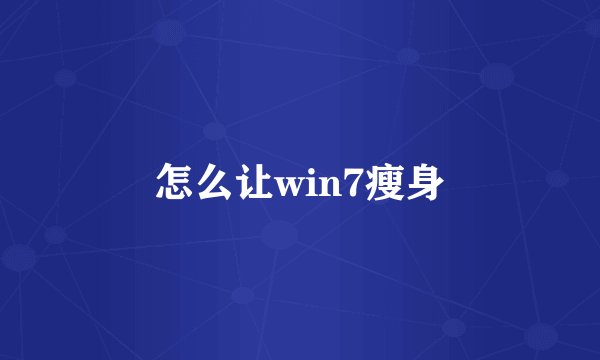 怎么让win7瘦身