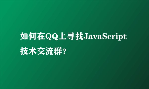如何在QQ上寻找JavaScript技术交流群?