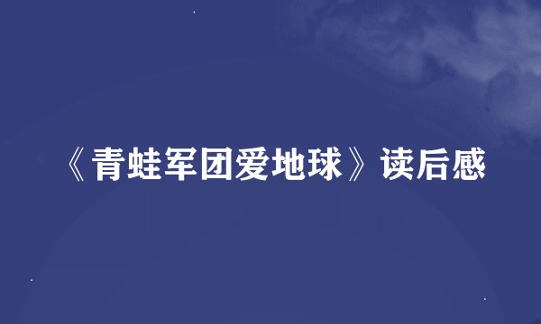 《青蛙军团爱地球》读后感