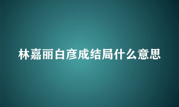 林嘉丽白彦成结局什么意思