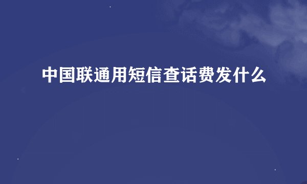 中国联通用短信查话费发什么