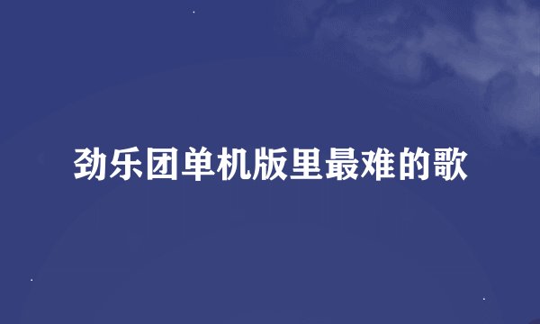 劲乐团单机版里最难的歌