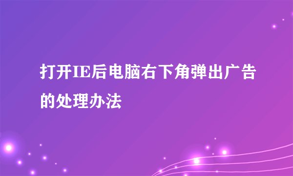 打开IE后电脑右下角弹出广告的处理办法