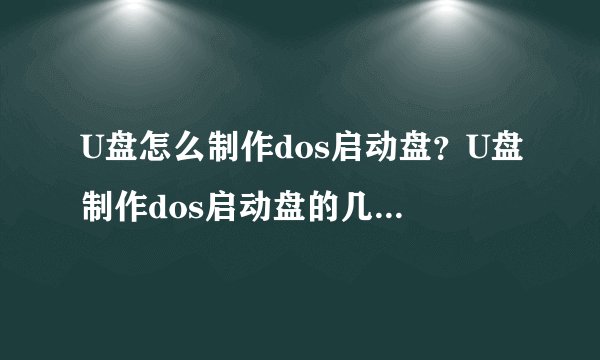 U盘怎么制作dos启动盘？U盘制作dos启动盘的几种简单方法