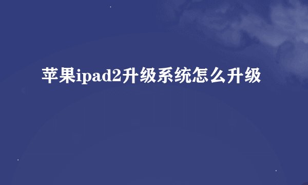 苹果ipad2升级系统怎么升级
