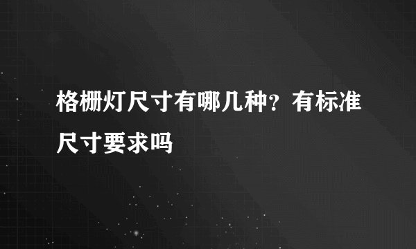 格栅灯尺寸有哪几种?有标准尺寸要求吗