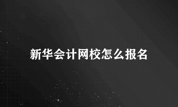 新华会计网校怎么报名