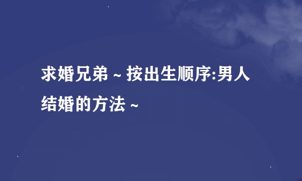 求婚兄弟～按出生顺序:男人结婚的方法～