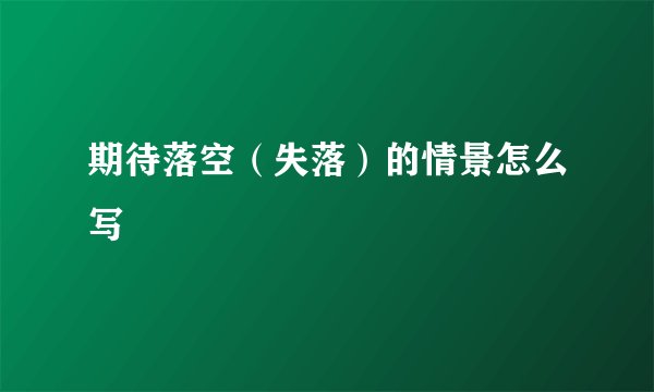 期待落空(失落)的情景怎么写