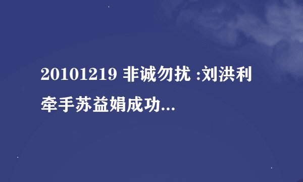 20101219 非诚勿扰 :刘洪利牵手苏益娟成功后放的是那首歌是谁唱的