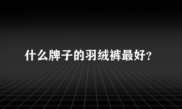 什么牌子的羽绒裤最好？