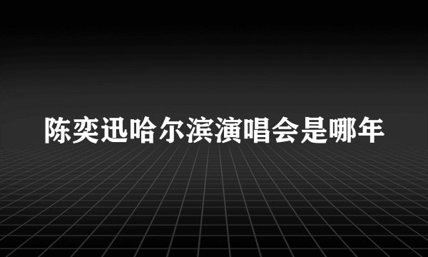 陈奕迅哈尔滨演唱会是哪年
