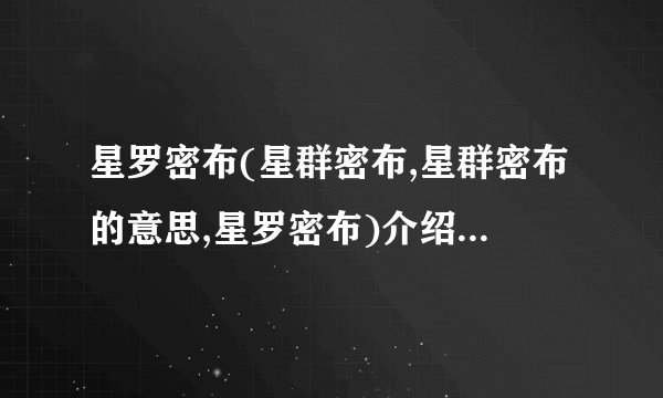 星罗密布(星群密布,星群密布的意思,星罗密布)介绍_星罗密布(星群密布,星群密布的意思,星罗密布)是什么