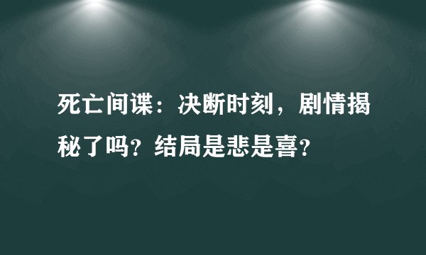 死亡间谍：决断时刻，剧情揭秘了吗？结局是悲是喜？